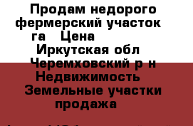 Продам недорого фермерский участок 7 га › Цена ­ 350 000 - Иркутская обл., Черемховский р-н Недвижимость » Земельные участки продажа   